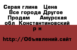 Серая глина › Цена ­ 600 - Все города Другое » Продам   . Амурская обл.,Константиновский р-н